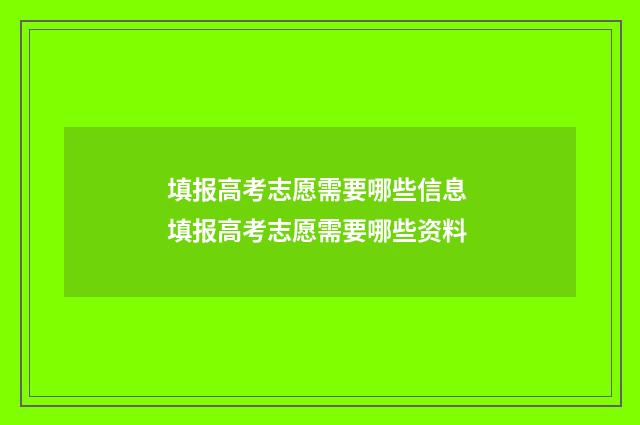 填报高考志愿需要哪些信息 填报高考志愿需要哪些资料