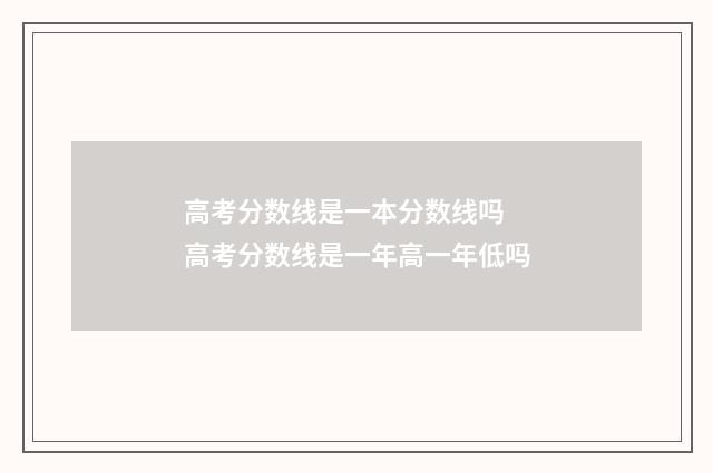 高考分数线是一本分数线吗 高考分数线是一年高一年低吗