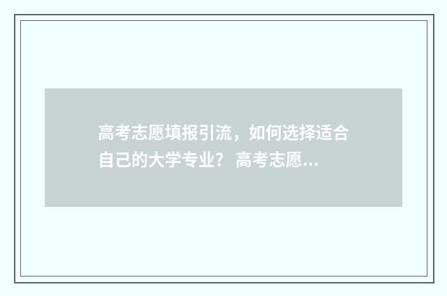 高考志愿填报引流，如何选择适合自己的大学专业？ 高考志愿填报引发热议
