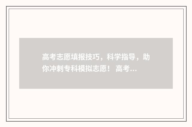 高考志愿填报技巧，科学指导，助你冲刺专科模拟志愿！ 高考志愿填报技巧经验