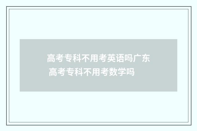 高考专科不用考英语吗广东 高考专科不用考数学吗