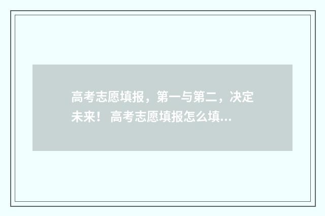 高考志愿填报，第一与第二，决定未来！ 高考志愿填报怎么填报