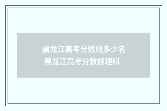 黑龙江高考分数线多少名 黑龙江高考分数线理科
