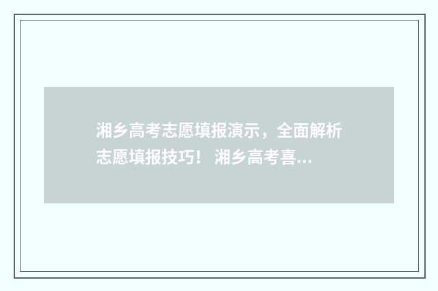 湘乡高考志愿填报演示，全面解析志愿填报技巧！ 湘乡高考喜报