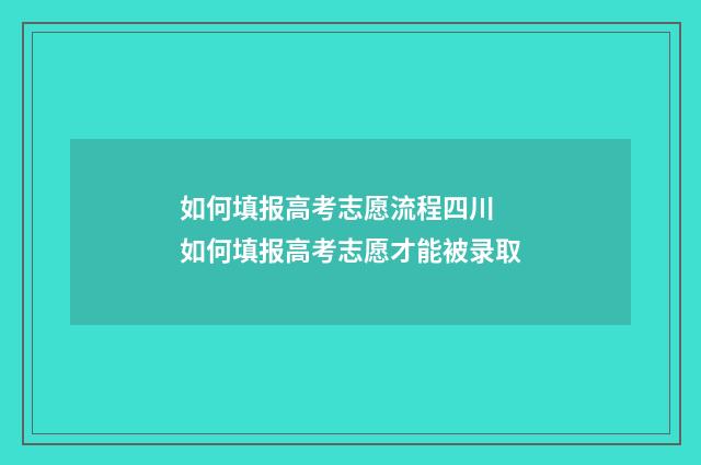 如何填报高考志愿流程四川 如何填报高考志愿才能被录取