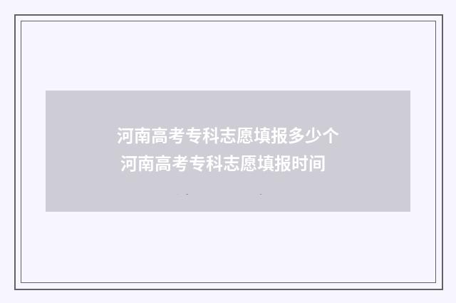 河南高考专科志愿填报多少个 河南高考专科志愿填报时间