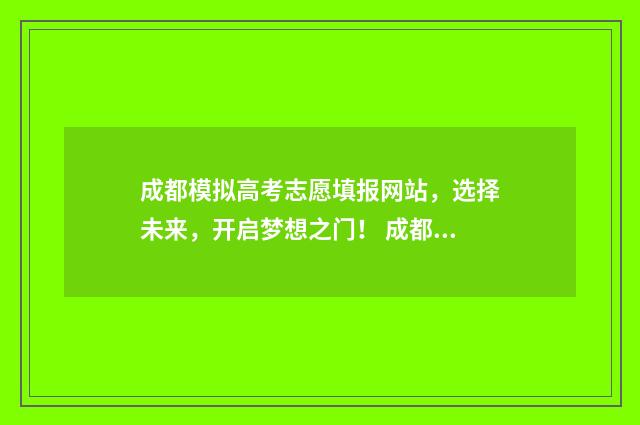 成都模拟高考志愿填报网站，选择未来，开启梦想之门！ 成都高三模拟考试