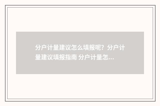 分户计量建议怎么填报呢？分户计量建议填报指南 分户计量怎么比较省钱