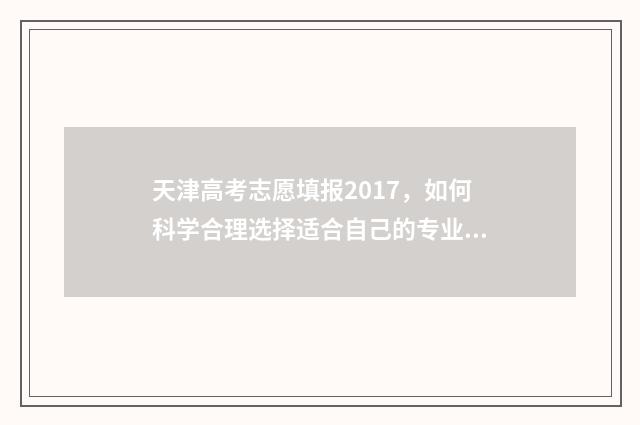 天津高考志愿填报2017，如何科学合理选择适合自己的专业和学校？ 天津高考志愿填报怎么算成功