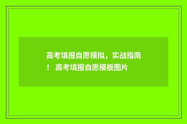 高考填报自愿模拟，实战指南！ 高考填报自愿模板图片