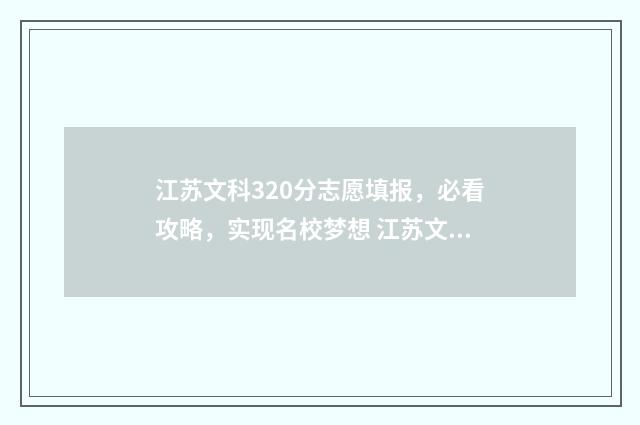 江苏文科320分志愿填报，必看攻略，实现名校梦想 江苏文科378分