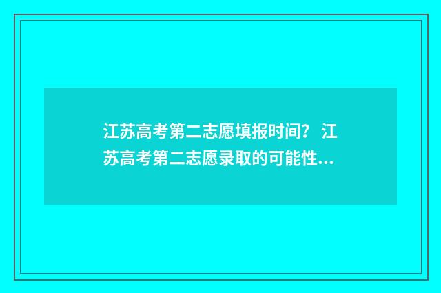 江苏高考第二志愿填报时间？ 江苏高考第二志愿录取的可能性大吗