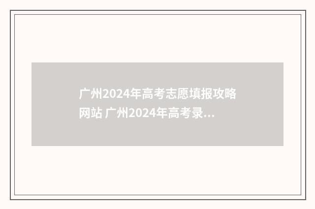 广州2024年高考志愿填报攻略网站 广州2024年高考录取分数线