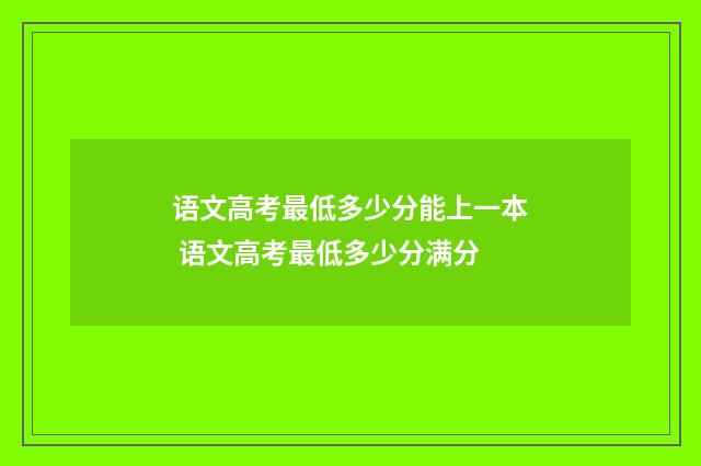 语文高考最低多少分能上一本 语文高考最低多少分满分