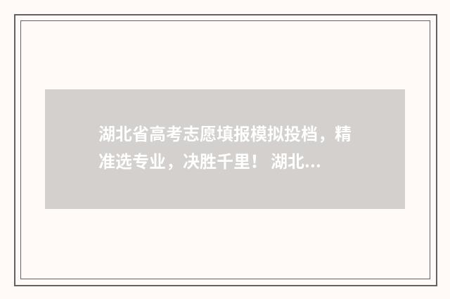 湖北省高考志愿填报模拟投档，精准选专业，决胜千里！ 湖北去年高考分数线