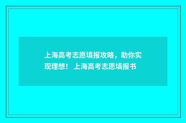 上海高考志愿填报攻略，助你实现理想！ 上海高考志愿填报书