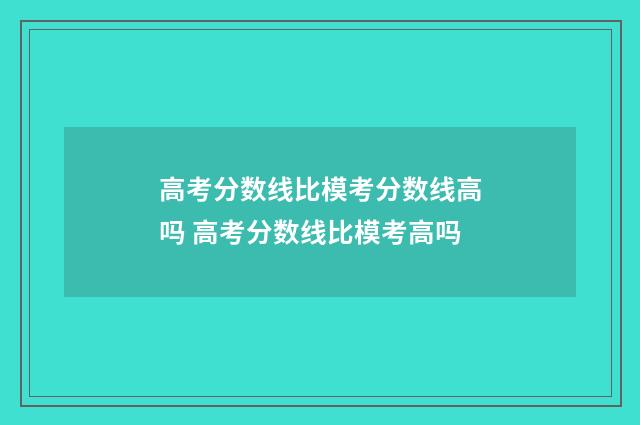 高考分数线比模考分数线高吗 高考分数线比模考高吗