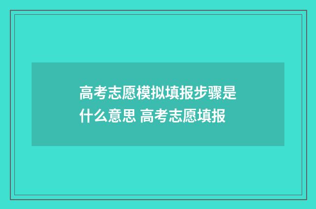 高考志愿模拟填报步骤是什么意思 高考志愿填报