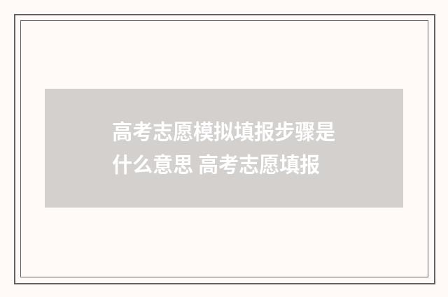 高考志愿模拟填报步骤是什么意思 高考志愿填报