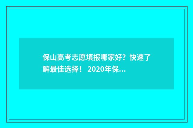 保山高考志愿填报哪家好？快速了解最佳选择！ 2020年保山高考
