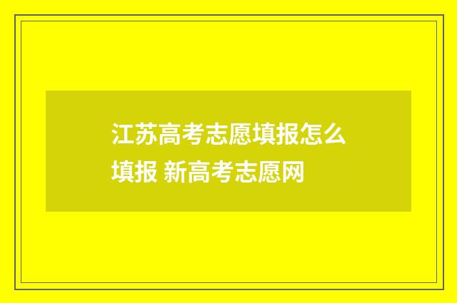 江苏高考志愿填报怎么填报 新高考志愿网
