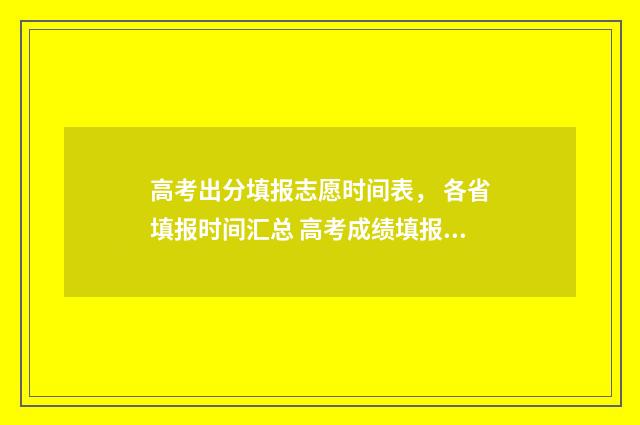 高考出分填报志愿时间表， 各省填报时间汇总 高考成绩填报志愿安排