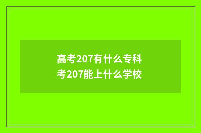 高考207有什么专科 考207能上什么学校