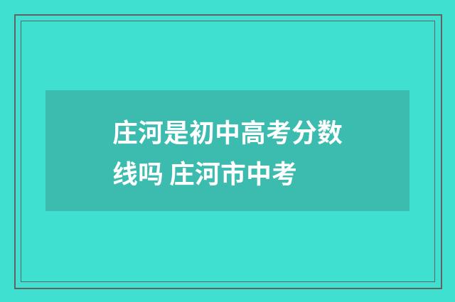 庄河是初中高考分数线吗 庄河市中考
