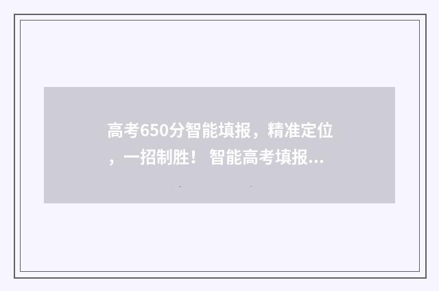 高考650分智能填报，精准定位，一招制胜！ 智能高考填报志愿