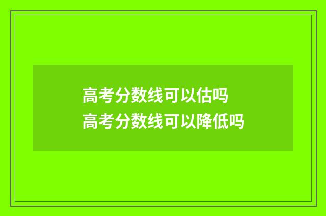 高考分数线可以估吗 高考分数线可以降低吗