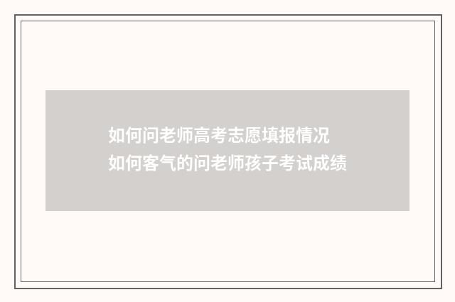如何问老师高考志愿填报情况 如何客气的问老师孩子考试成绩