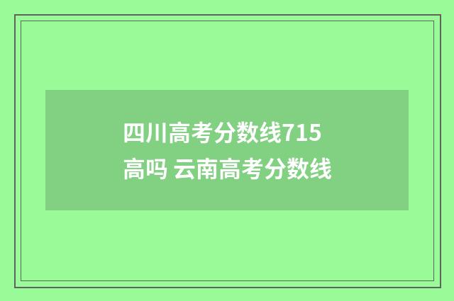 四川高考分数线715高吗 云南高考分数线