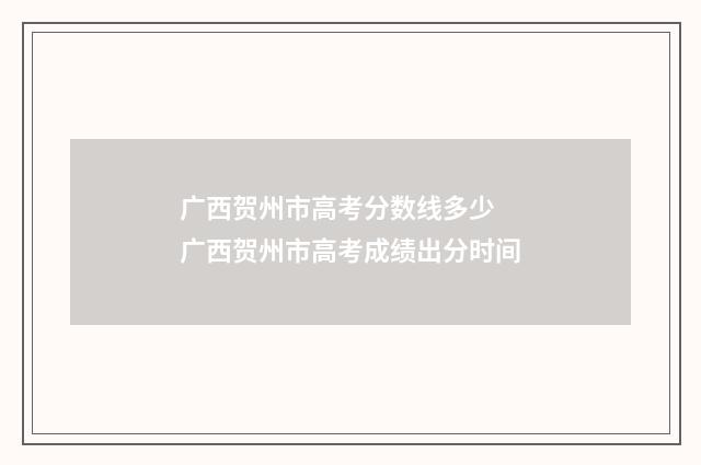 广西贺州市高考分数线多少 广西贺州市高考成绩出分时间