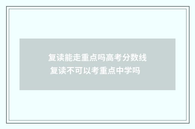 复读能走重点吗高考分数线 复读不可以考重点中学吗