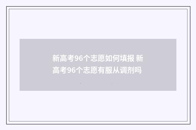 新高考96个志愿如何填报 新高考96个志愿有服从调剂吗