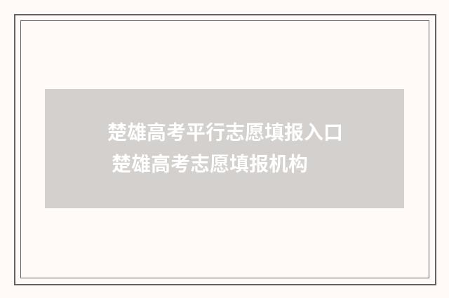 楚雄高考平行志愿填报入口 楚雄高考志愿填报机构