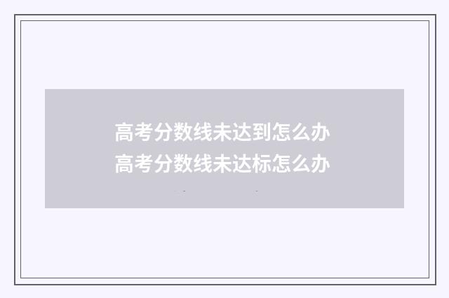 高考分数线未达到怎么办 高考分数线未达标怎么办