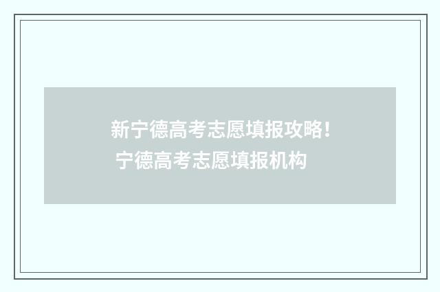 新宁德高考志愿填报攻略！ 宁德高考志愿填报机构
