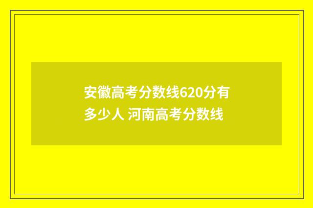 安徽高考分数线620分有多少人 河南高考分数线