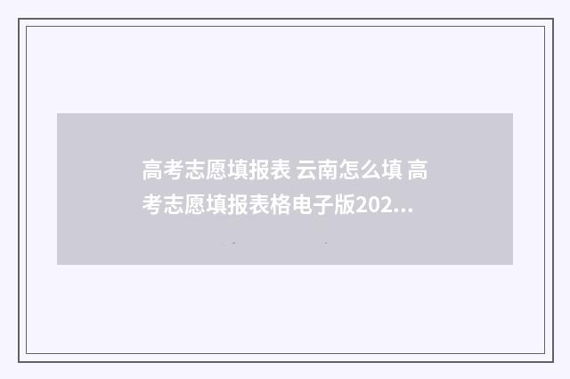 高考志愿填报表 云南怎么填 高考志愿填报表格电子版2024