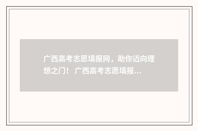 广西高考志愿填报网，助你迈向理想之门！ 广西高考志愿填报样表
