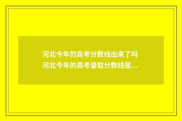 河北今年的高考分数线出来了吗 河北今年的高考录取分数线是多少