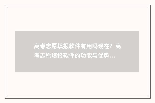 高考志愿填报软件有用吗现在？高考志愿填报软件的功能与优势分析 高考志愿填报软件夸克