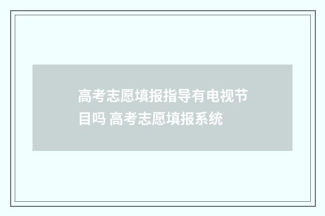 高考志愿填报指导有电视节目吗 高考志愿填报系统