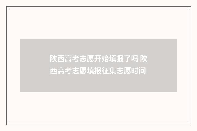 陕西高考志愿开始填报了吗 陕西高考志愿填报征集志愿时间