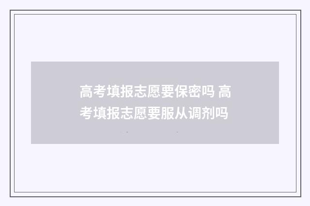高考填报志愿要保密吗 高考填报志愿要服从调剂吗
