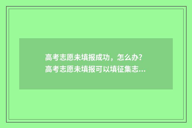 高考志愿未填报成功，怎么办？ 高考志愿未填报可以填征集志愿吗