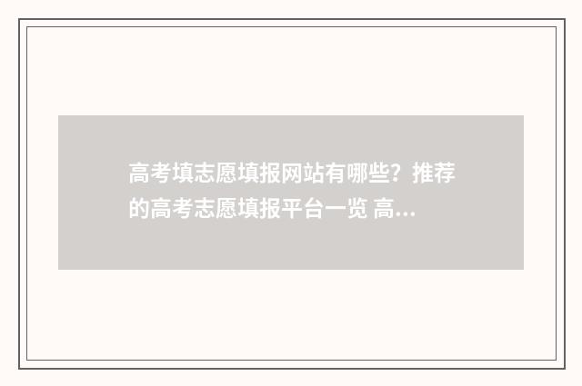 高考填志愿填报网站有哪些？推荐的高考志愿填报平台一览 高考填志愿填报指南
