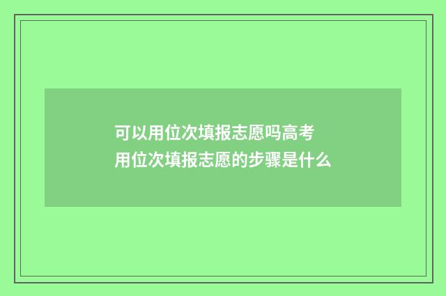 可以用位次填报志愿吗高考 用位次填报志愿的步骤是什么