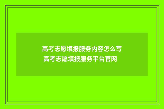 高考志愿填报服务内容怎么写 高考志愿填报服务平台官网